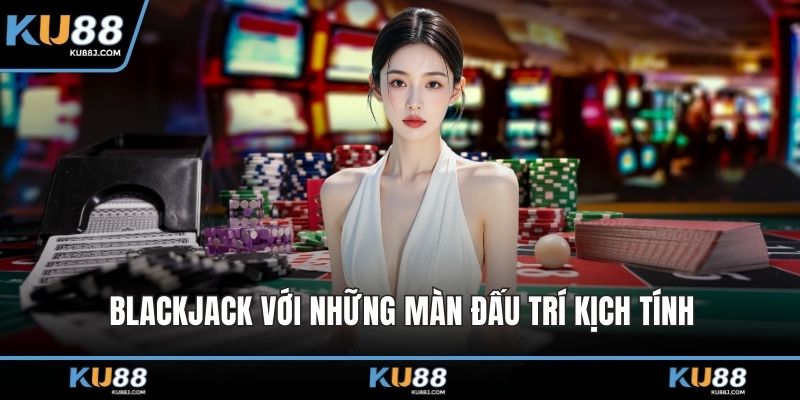 Blackjack với những màn đấu trí kịch tính
