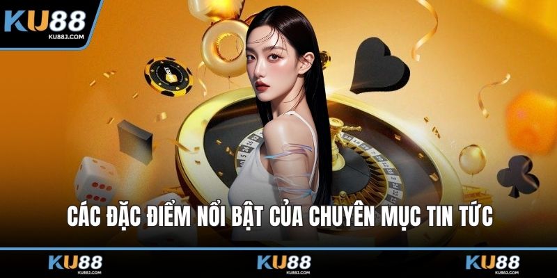 Các đặc điểm nổi bật của chuyên mục tin tức