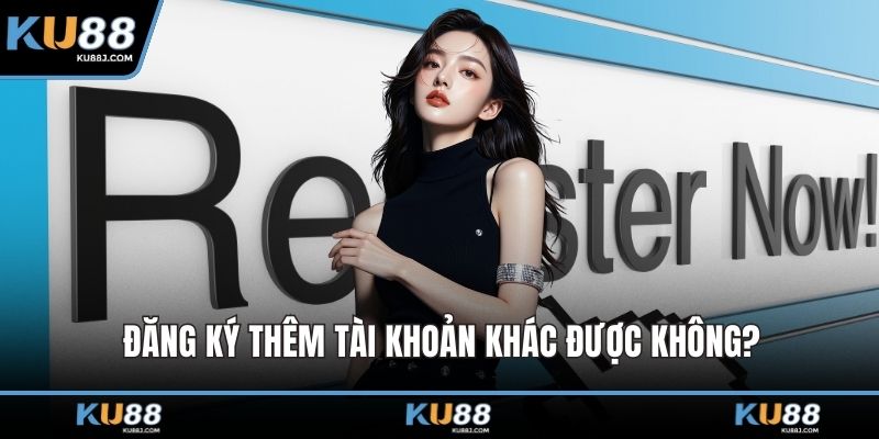 Đăng ký thêm tài khoản khác được không?
