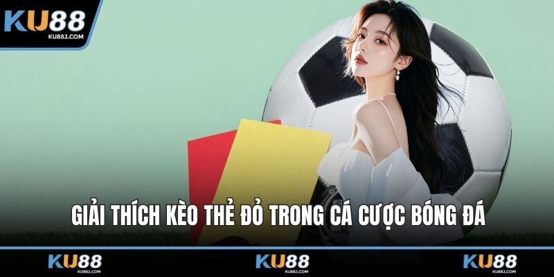 Giải thích kèo thẻ đỏ trong cá cược bóng đá