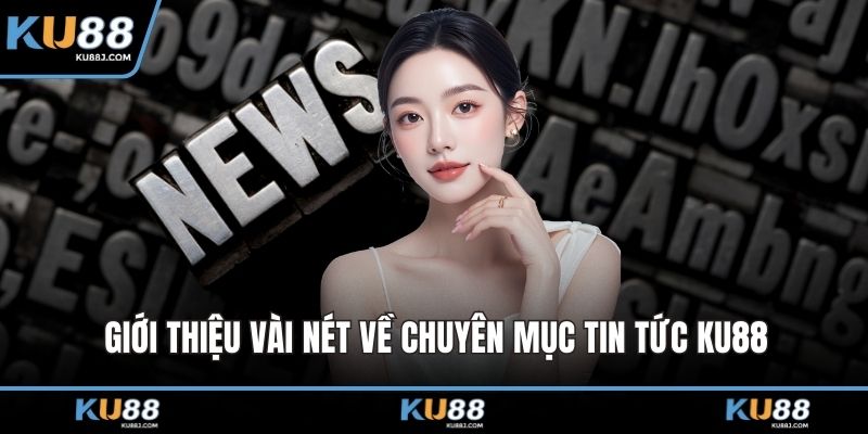 Giới thiệu vài nét về chuyên mục tin tức KU88