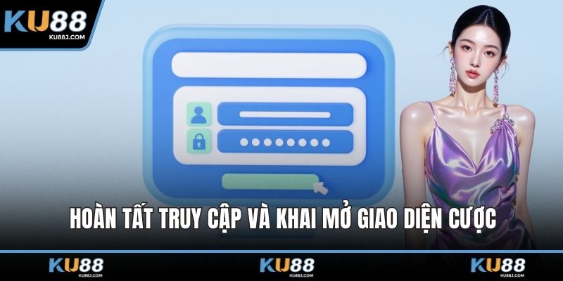 Hoàn tất truy cập và khai mở giao diện cược