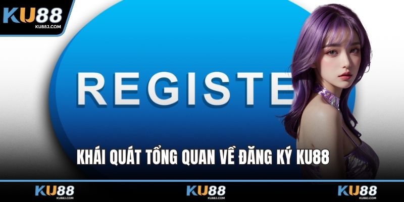 Khái quát tổng quan về đăng ký KU88
