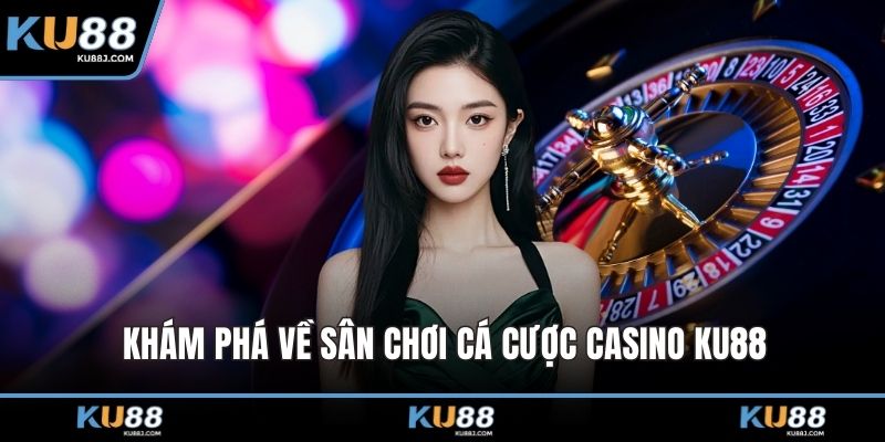 Khám phá về sân chơi cá cược casino KU88