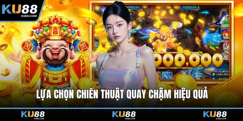 Lựa chọn chiến thuật quay chậm hiệu quả