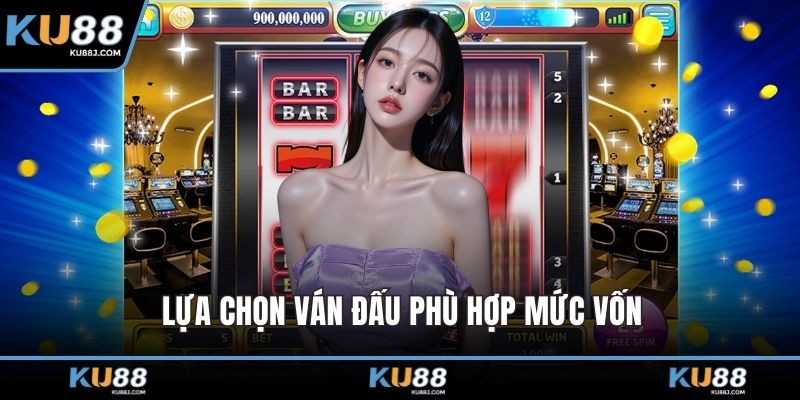 Lựa chọn ván đấu phù hợp mức vốn
