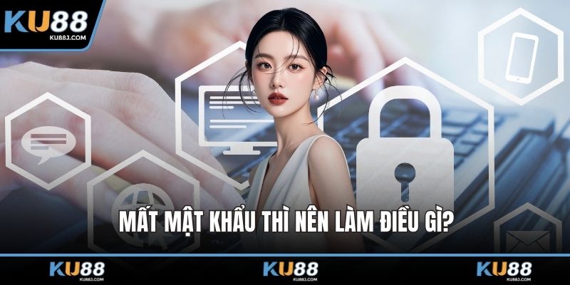 Mất mật khẩu thì nên làm điều gì?