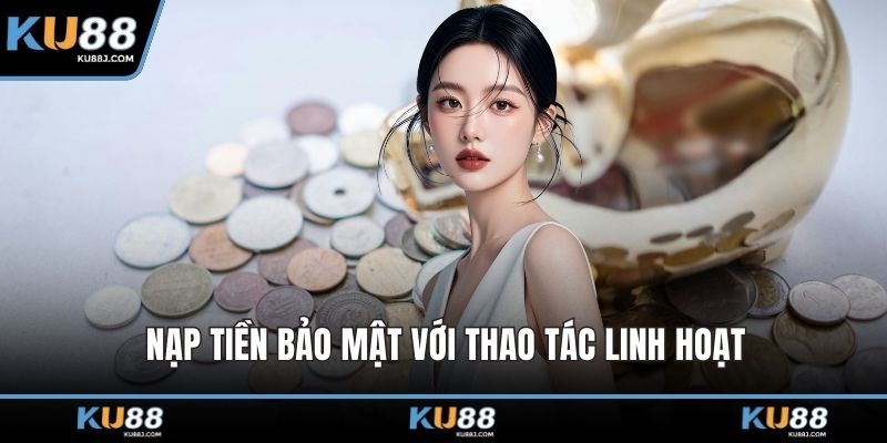 Nạp tiền bảo mật với thao tác linh hoạt