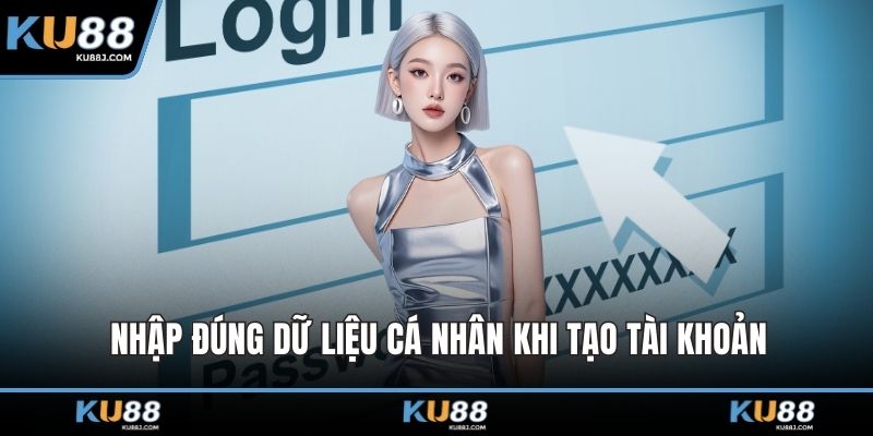 Nhập đúng dữ liệu cá nhân khi tạo tài khoản