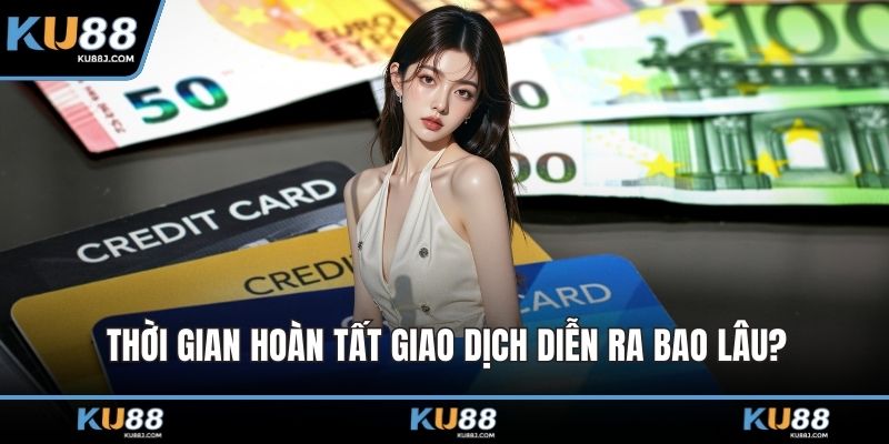 Thời gian hoàn tất giao dịch diễn ra bao lâu?