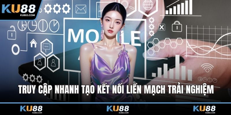 Truy cập nhanh tạo kết nối liền mạch trải nghiệm